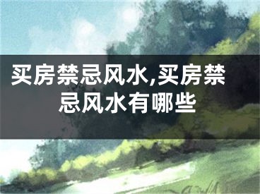 买房禁忌风水,买房禁忌风水有哪些