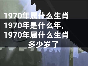 1970年属什么生肖1970年是什么年,1970年属什么生肖多少岁了