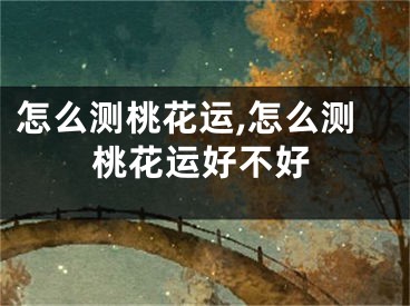 怎么测桃花运,怎么测桃花运好不好