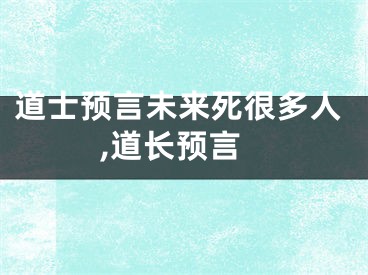 道士预言未来死很多人,道长预言