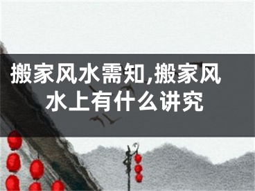 搬家风水需知,搬家风水上有什么讲究