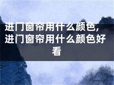 进门窗帘用什么颜色,进门窗帘用什么颜色好看
