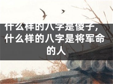 什么样的八字是傻子,什么样的八字是将军命的人