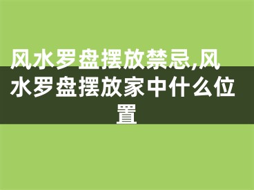 风水罗盘摆放禁忌,风水罗盘摆放家中什么位置