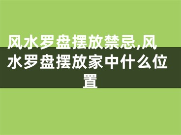 风水罗盘摆放禁忌,风水罗盘摆放家中什么位置