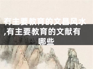 有主要教育的文昌风水,有主要教育的文献有哪些