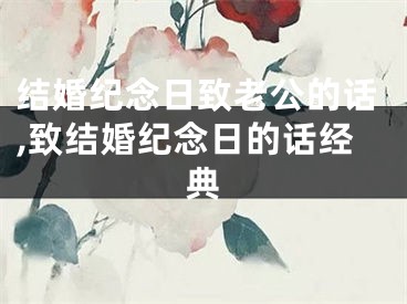 结婚纪念日致老公的话,致结婚纪念日的话经典