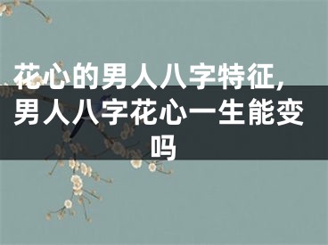 花心的男人八字特征,男人八字花心一生能变吗