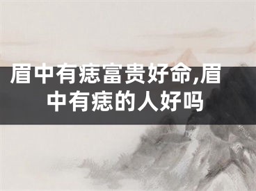 眉中有痣富贵好命,眉中有痣的人好吗