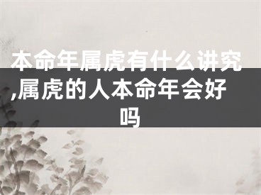 本命年属虎有什么讲究,属虎的人本命年会好吗