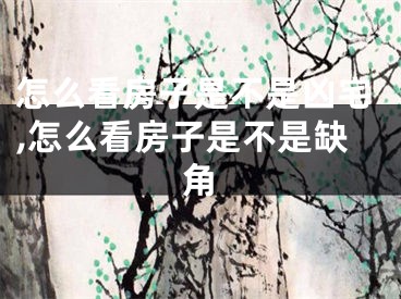 怎么看房子是不是凶宅,怎么看房子是不是缺角