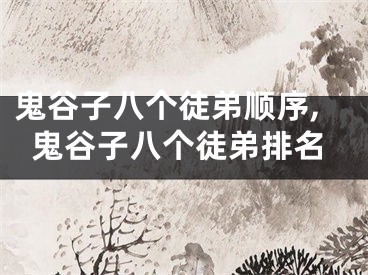 鬼谷子八个徒弟顺序,鬼谷子八个徒弟排名