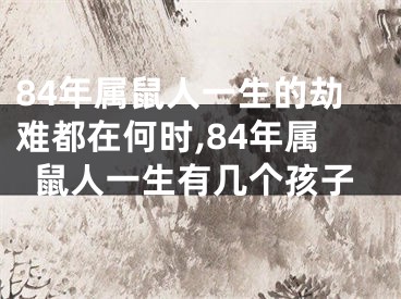 84年属鼠人一生的劫难都在何时,84年属鼠人一生有几个孩子