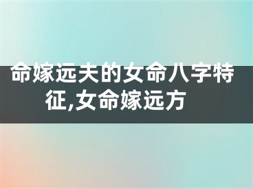 命嫁远夫的女命八字特征,女命嫁远方