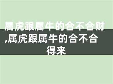 属虎跟属牛的合不合财,属虎跟属牛的合不合得来