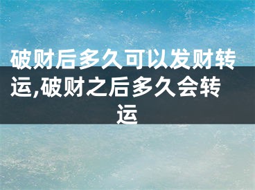 破财后多久可以发财转运,破财之后多久会转运