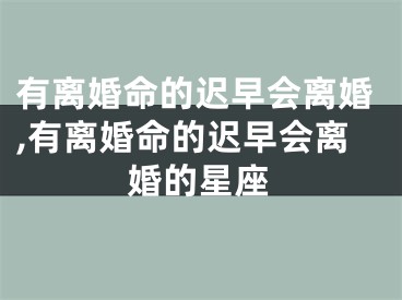 有离婚命的迟早会离婚,有离婚命的迟早会离婚的星座