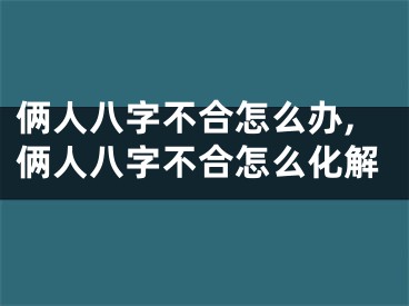 俩人八字不合怎么办,俩人八字不合怎么化解