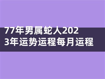 77年男属蛇人2023年运势运程每月运程