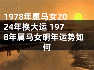 1978年属马女2024年换大运 1978年属马女明年运势如何