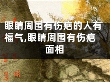 眼睛周围有伤疤的人有福气,眼睛周围有伤疤面相