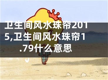 卫生间风水珠帘2015,卫生间风水珠帘1.79什么意思