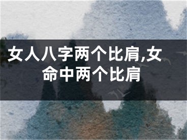 女人八字两个比肩,女命中两个比肩