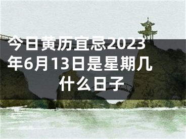 今日黄历宜忌2023年6月13日是星期几什么日子