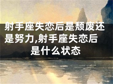 射手座失恋后是颓废还是努力,射手座失恋后是什么状态