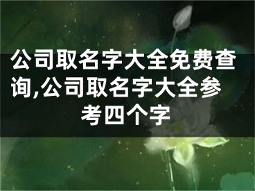 公司取名字大全免费查询,公司取名字大全参考四个字