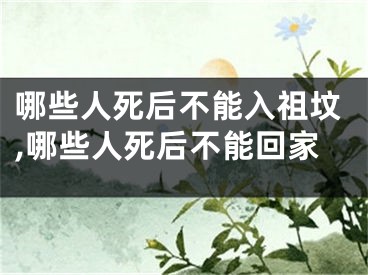 哪些人死后不能入祖坟,哪些人死后不能回家