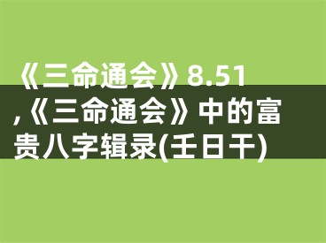 《三命通会》8.51,《三命通会》中的富贵八字辑录(壬日干)
