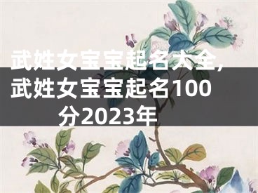 武姓女宝宝起名大全,武姓女宝宝起名100分2023年