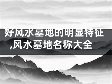 好风水墓地的明显特征,风水墓地名称大全