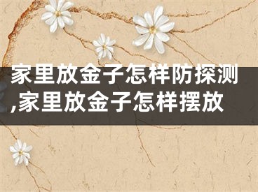 家里放金子怎样防探测,家里放金子怎样摆放