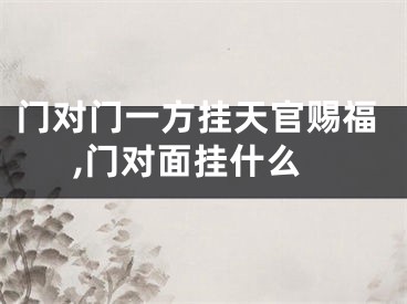 门对门一方挂天官赐福,门对面挂什么