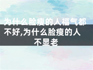 为什么脸瘦的人福气都不好,为什么脸瘦的人不显老