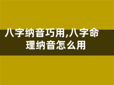 八字纳音巧用,八字命理纳音怎么用