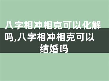八字相冲相克可以化解吗,八字相冲相克可以结婚吗