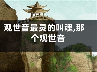观世音最灵的叫魂,那个观世音