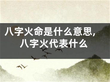 八字火命是什么意思,八字火代表什么
