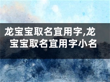 龙宝宝取名宜用字,龙宝宝取名宜用字小名