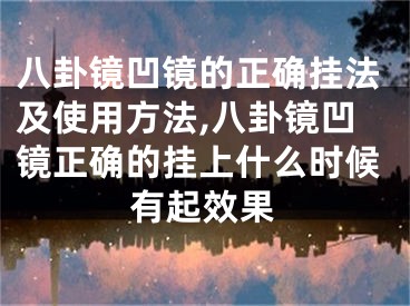 八卦镜凹镜的正确挂法及使用方法,八卦镜凹镜正确的挂上什么时候有起效果