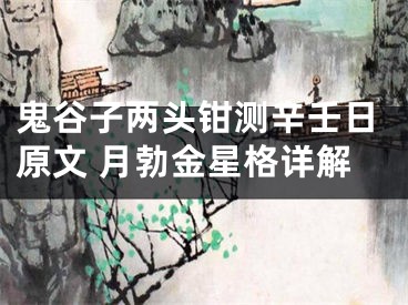 鬼谷子两头钳测辛壬日原文 月勃金星格详解