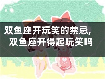 双鱼座开玩笑的禁忌,双鱼座开得起玩笑吗