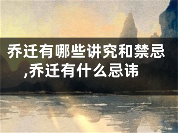 乔迁有哪些讲究和禁忌,乔迁有什么忌讳