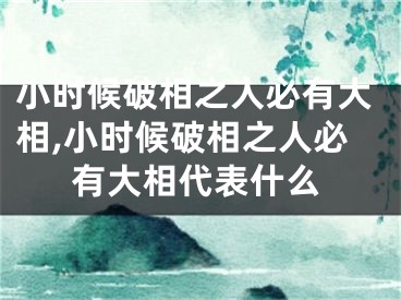 小时候破相之人必有大相,小时候破相之人必有大相代表什么