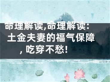 命理解读,命理解读: 土金夫妻的福气保障, 吃穿不愁!