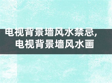 电视背景墙风水禁忌,电视背景墙风水画