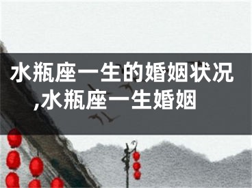 水瓶座一生的婚姻状况,水瓶座一生婚姻